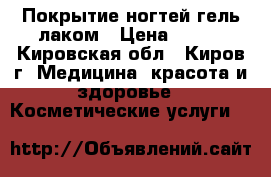 Покрытие ногтей гель-лаком › Цена ­ 300 - Кировская обл., Киров г. Медицина, красота и здоровье » Косметические услуги   